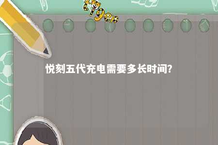 悦刻五代充电需要多长时间？ 